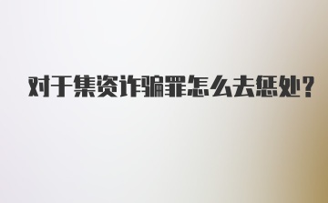 对于集资诈骗罪怎么去惩处?