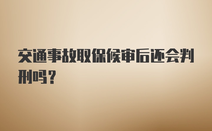 交通事故取保候审后还会判刑吗?