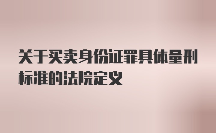 关于买卖身份证罪具体量刑标准的法院定义