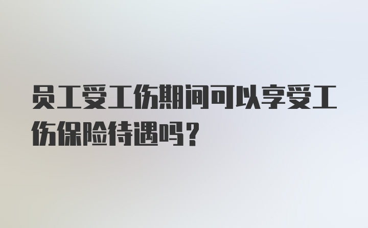 员工受工伤期间可以享受工伤保险待遇吗？