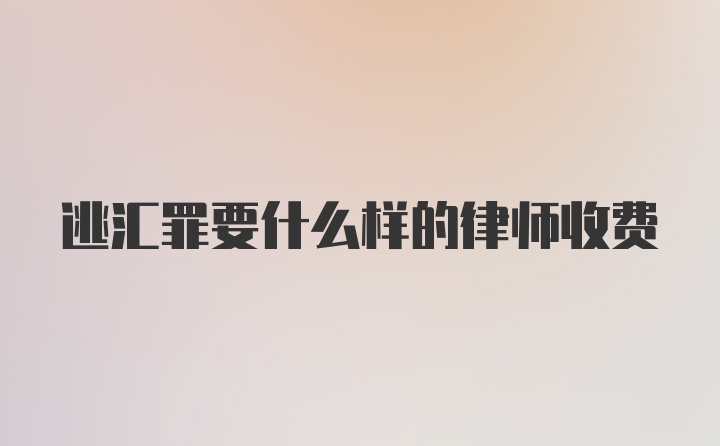 逃汇罪要什么样的律师收费