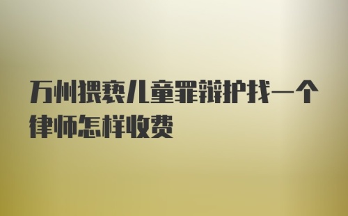 万州猥亵儿童罪辩护找一个律师怎样收费