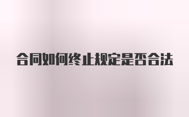 合同如何终止规定是否合法