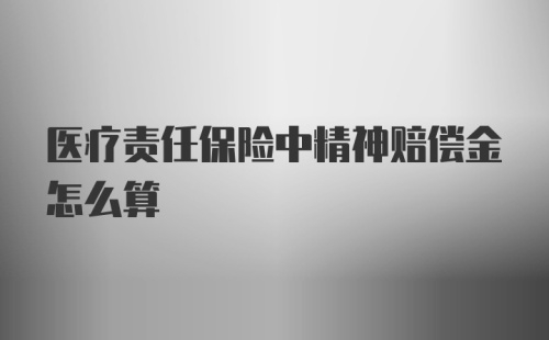 医疗责任保险中精神赔偿金怎么算