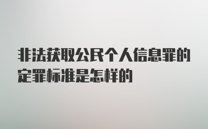 非法获取公民个人信息罪的定罪标准是怎样的