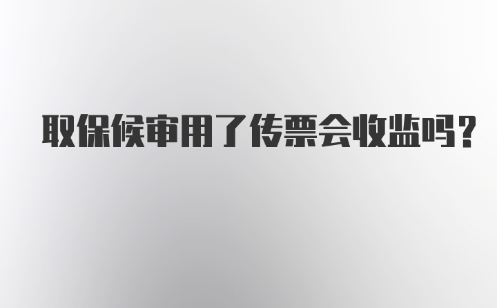 取保候审用了传票会收监吗？