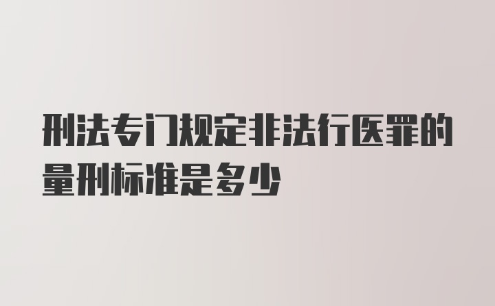 刑法专门规定非法行医罪的量刑标准是多少