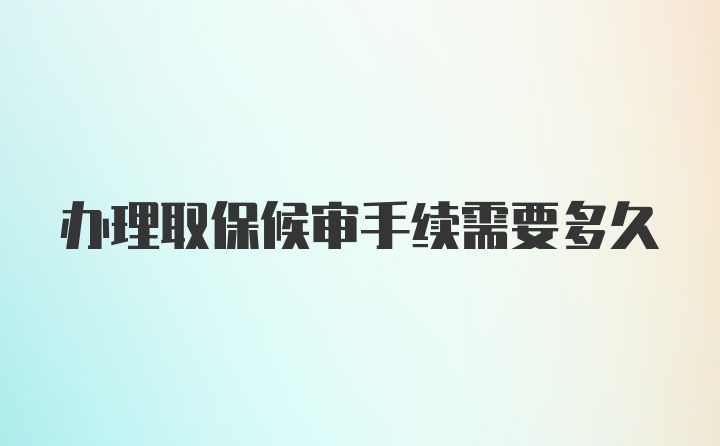 办理取保候审手续需要多久