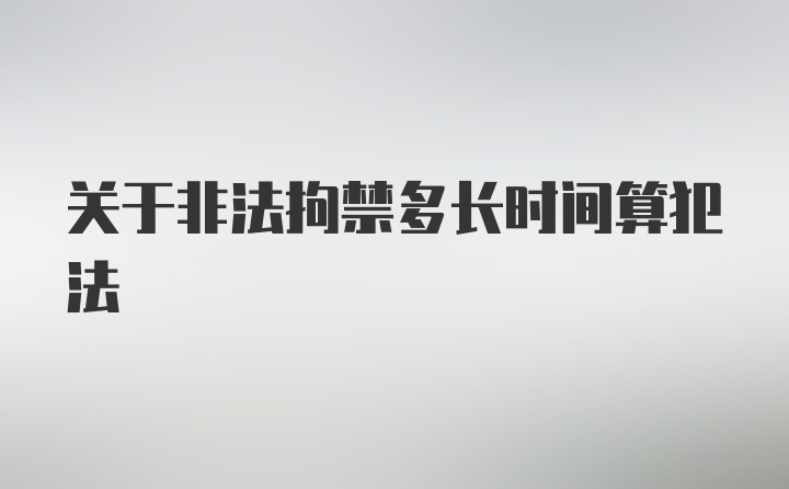 关于非法拘禁多长时间算犯法