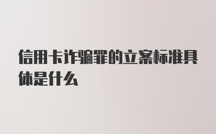 信用卡诈骗罪的立案标准具体是什么