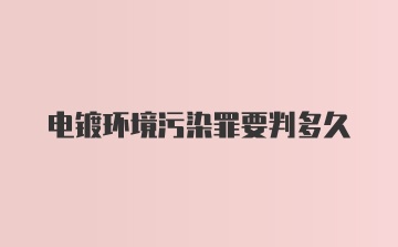 电镀环境污染罪要判多久