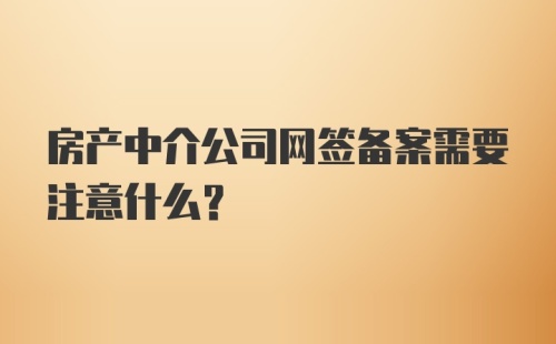 房产中介公司网签备案需要注意什么？