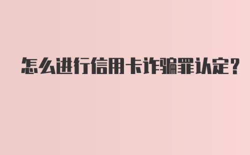 怎么进行信用卡诈骗罪认定？