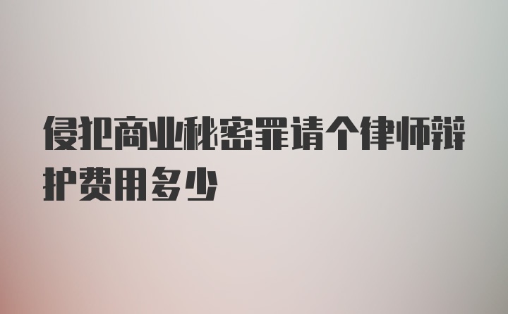 侵犯商业秘密罪请个律师辩护费用多少