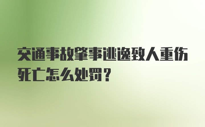 交通事故肇事逃逸致人重伤死亡怎么处罚？