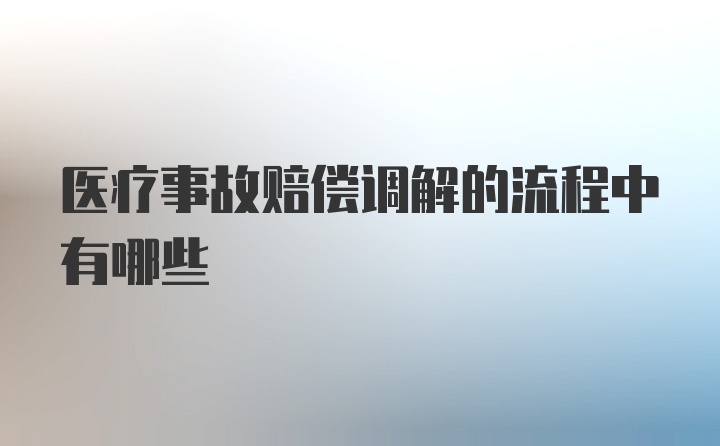 医疗事故赔偿调解的流程中有哪些