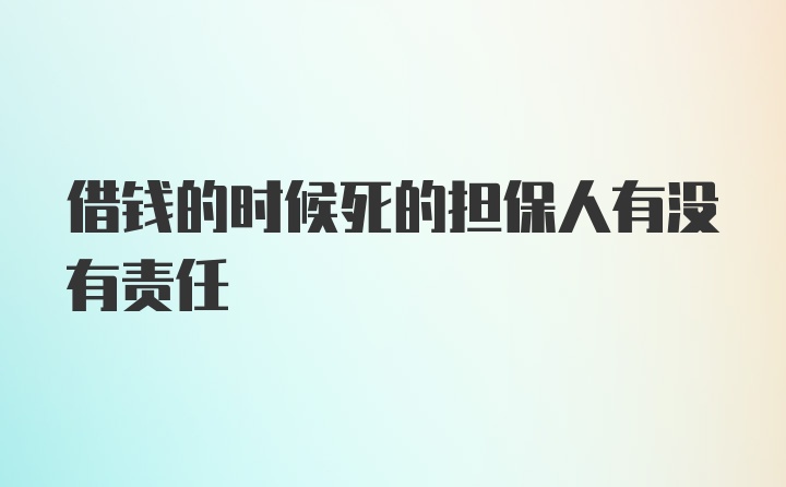 借钱的时候死的担保人有没有责任