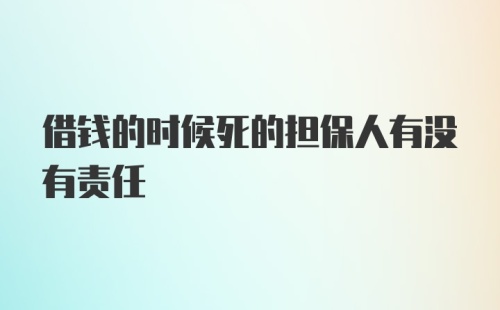 借钱的时候死的担保人有没有责任