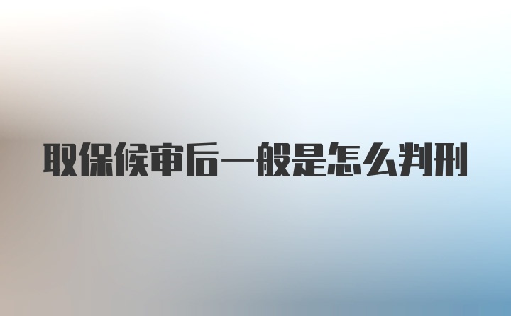 取保候审后一般是怎么判刑