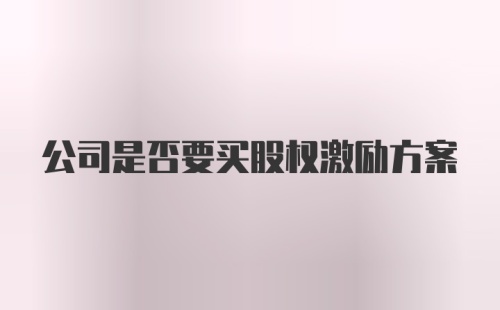 公司是否要买股权激励方案