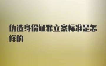 伪造身份证罪立案标准是怎样的