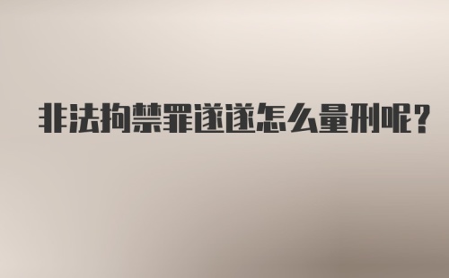 非法拘禁罪遂遂怎么量刑呢?