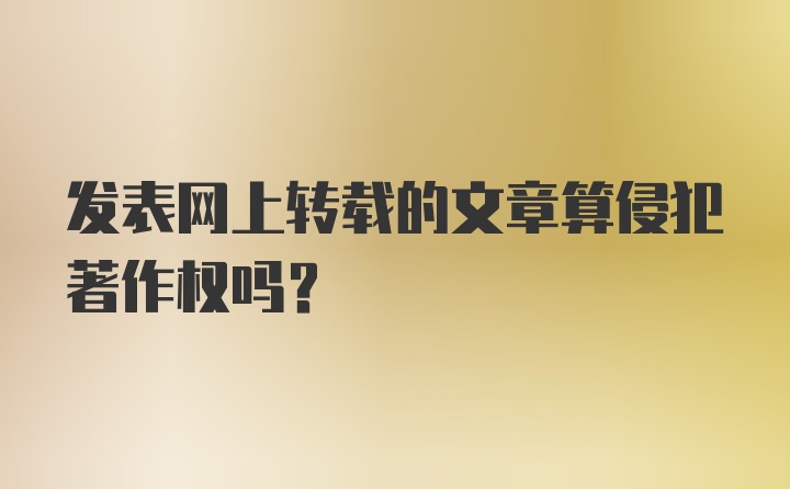 发表网上转载的文章算侵犯著作权吗？