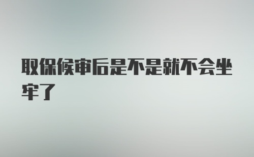 取保候审后是不是就不会坐牢了