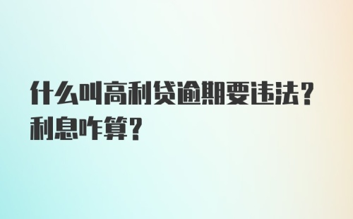 什么叫高利贷逾期要违法？利息咋算？