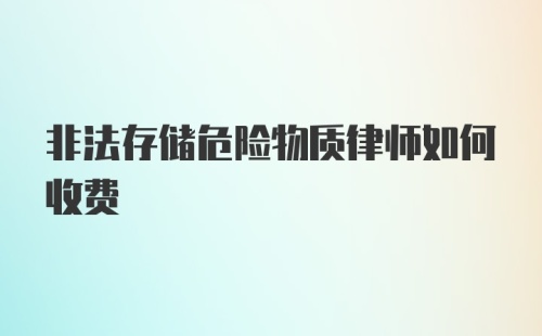 非法存储危险物质律师如何收费