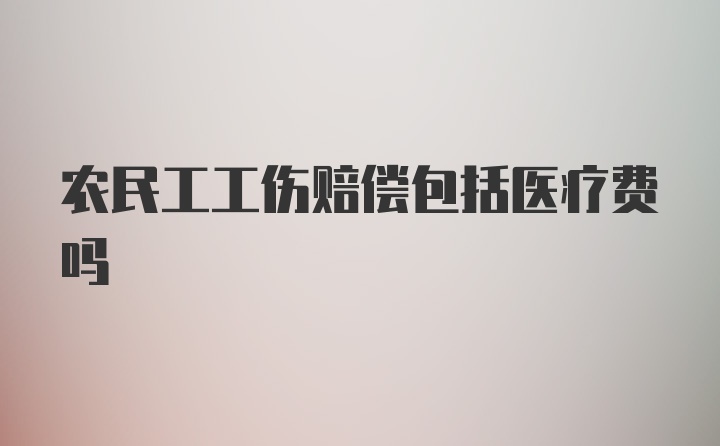 农民工工伤赔偿包括医疗费吗