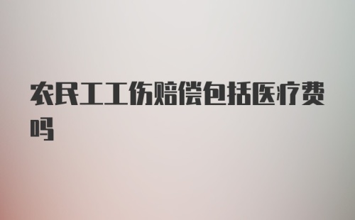 农民工工伤赔偿包括医疗费吗