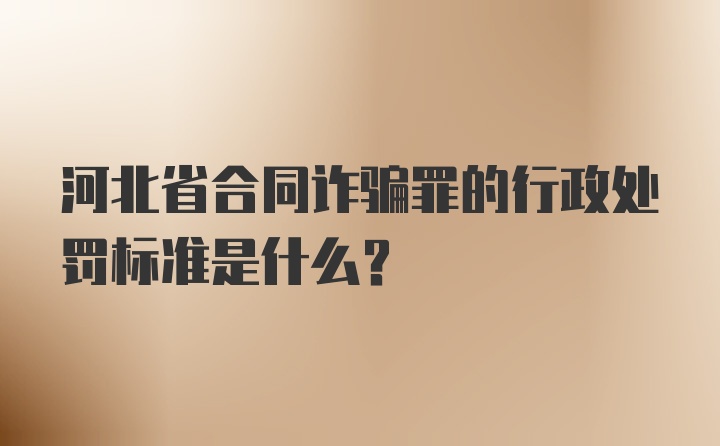 河北省合同诈骗罪的行政处罚标准是什么？