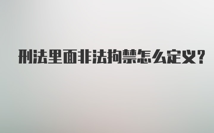 刑法里面非法拘禁怎么定义？