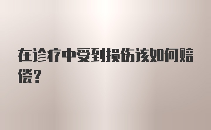 在诊疗中受到损伤该如何赔偿？