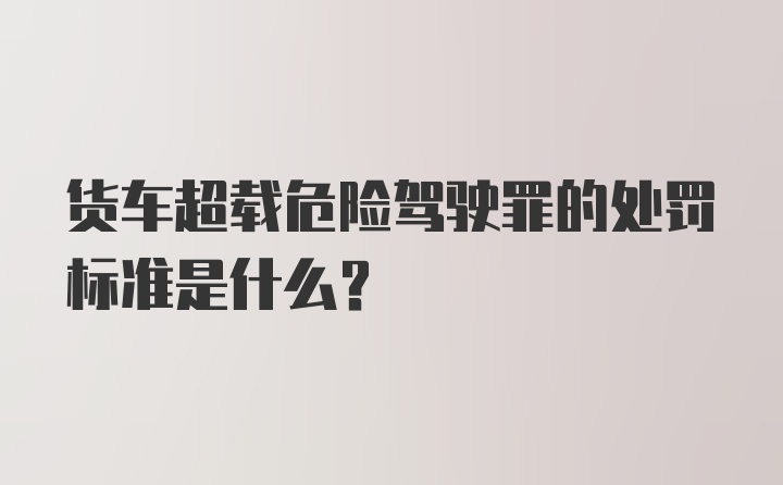 货车超载危险驾驶罪的处罚标准是什么？