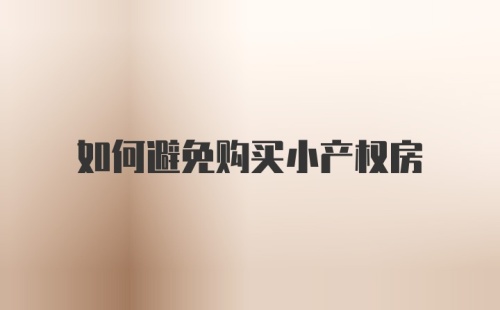 如何避免购买小产权房