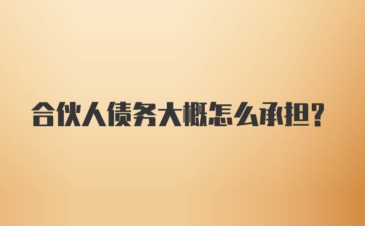 合伙人债务大概怎么承担？