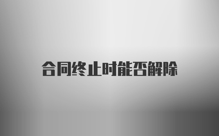 合同终止时能否解除