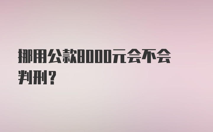 挪用公款8000元会不会判刑?