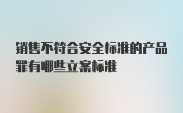 销售不符合安全标准的产品罪有哪些立案标准