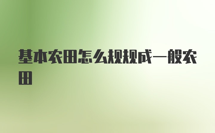 基本农田怎么规规成一般农田