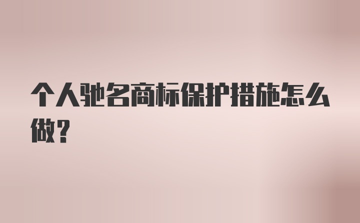 个人驰名商标保护措施怎么做？