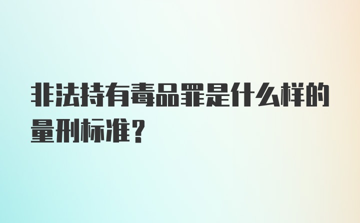 非法持有毒品罪是什么样的量刑标准？