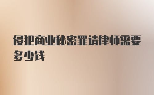 侵犯商业秘密罪请律师需要多少钱