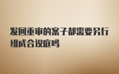 发回重审的案子都需要另行组成合议庭吗