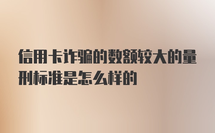 信用卡诈骗的数额较大的量刑标准是怎么样的