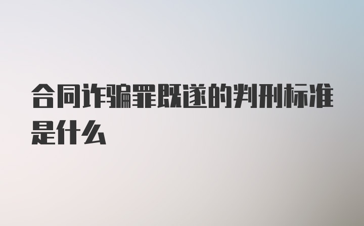 合同诈骗罪既遂的判刑标准是什么