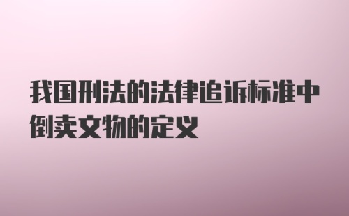 我国刑法的法律追诉标准中倒卖文物的定义