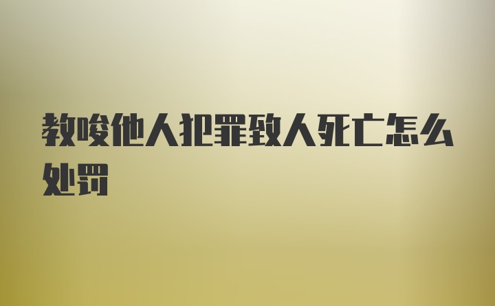 教唆他人犯罪致人死亡怎么处罚